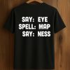Say Eye Spell Map Say Ness Shirt