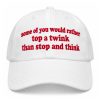 Some Of You Would Rather Top a Twink Than Stop And Think Hat 7 Some Of You Would Rather Top a Twink Than Stop And Think Hat