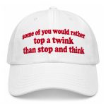 Some Of You Would Rather Top a Twink Than Stop And Think Hat