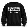 Sorry I'm Late I Didn't Want To Come Sweatshirt