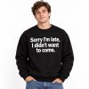 Sorry I'm Late I Didn't Want To Come Sweatshirt 3 Sorry I'm Late I Didn't Want To Come Sweatshirt (2)
